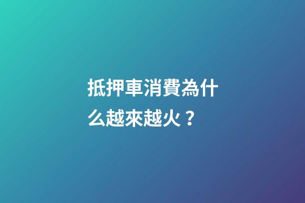 抵押車消費為什么越來越火？